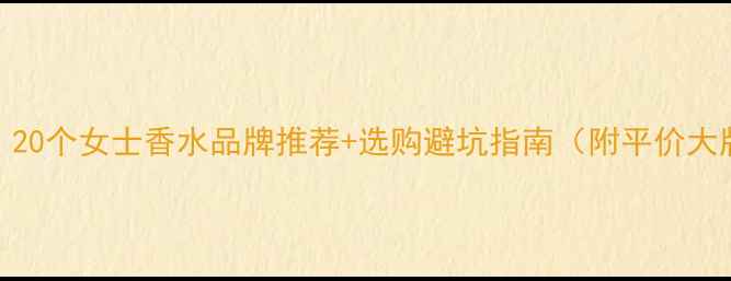 必入20个女士香水品牌推荐选购避坑指南附平价大牌清单