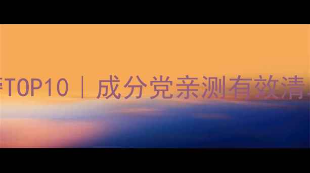 欧美护肤品口碑榜TOP10成分党亲测有效清单黄皮敏感肌必看