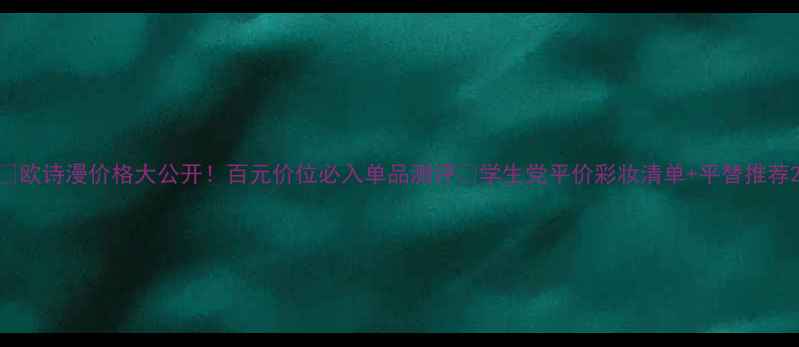 欧诗漫价格大公开百元价位必入单品测评学生党平价彩妆清单平替推荐