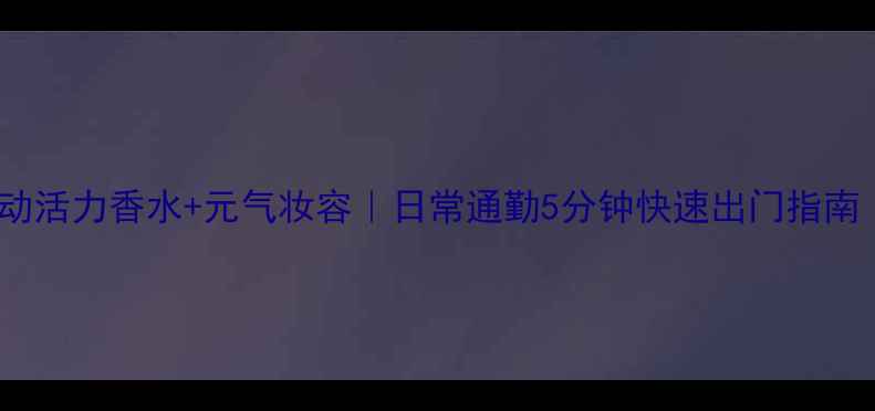 阿迪达斯源动活力香水元气妆容日常通勤5分钟快速出门指南学生党必看