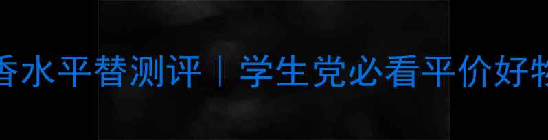 韩系女团Krystal同款香水平替测评学生党必看平价好物清单附妆香搭配公式