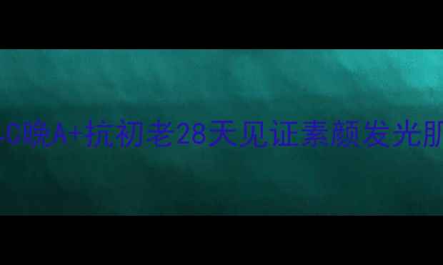 25岁生日后必看早C晚A抗初老28天见证素颜发光肌成分党闭眼入攻略