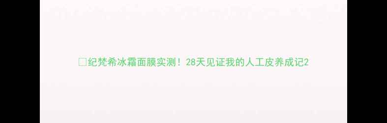 纪梵希冰霜面膜实测28天见证我的人工皮养成记