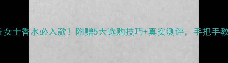迪奥沙丘女士香水必入款附赠5大选购技巧真实测评手把手教你选对香