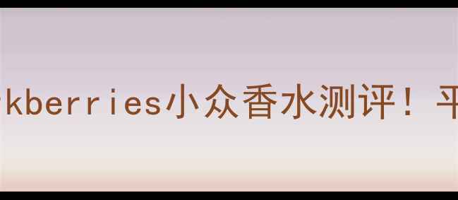 北欧极简香氛瑞典bjrkberries小众香水测评平价成分党必入的森林调香王