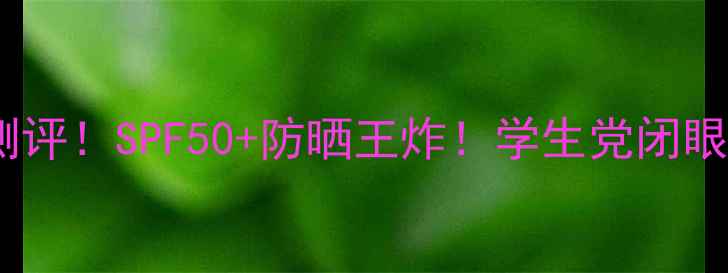 屈臣氏面部防晒霜测评SPF50防晒王炸学生党闭眼入的平价防晒推荐