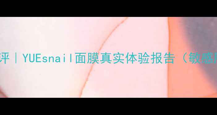 开箱测评YUEsnail面膜真实体验报告敏感肌亲测