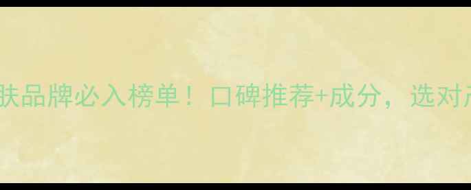 深圳男士护肤品牌必入榜单口碑推荐成分选对产品年轻10岁