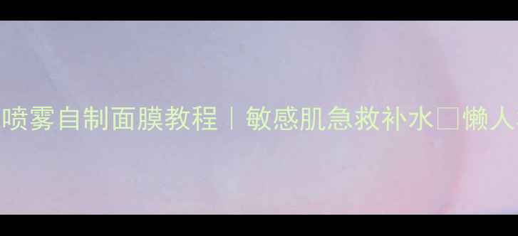 理肤泉喷雾自制面膜教程敏感肌急救补水懒人3步搞定