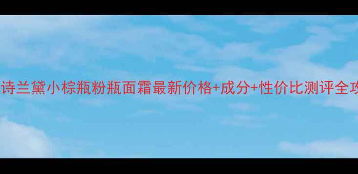 雅诗兰黛小棕瓶粉瓶面霜最新价格成分性价比测评全攻略