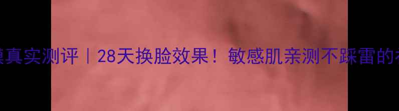 韩后面膜真实测评28天换脸效果敏感肌亲测不踩雷的补水王炸