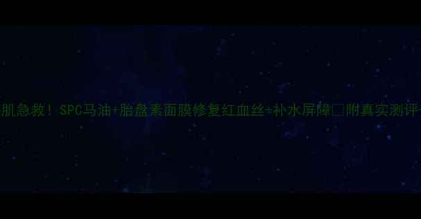 敏感肌急救SPC马油胎盘素面膜修复红血丝补水屏障附真实测评成分