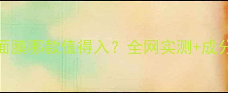 皇后的秘密面膜哪款值得入全网实测成分避雷指南
