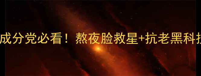 黄金cvin面膜测评成分党必看熬夜脸救星抗老黑科技28天见证肌肤蜕变