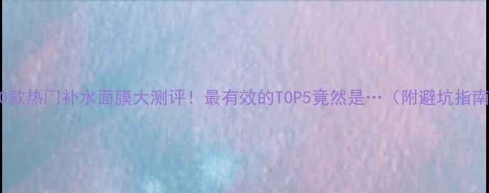 10款热门补水面膜大测评最有效的TOP5竟然是附避坑指南