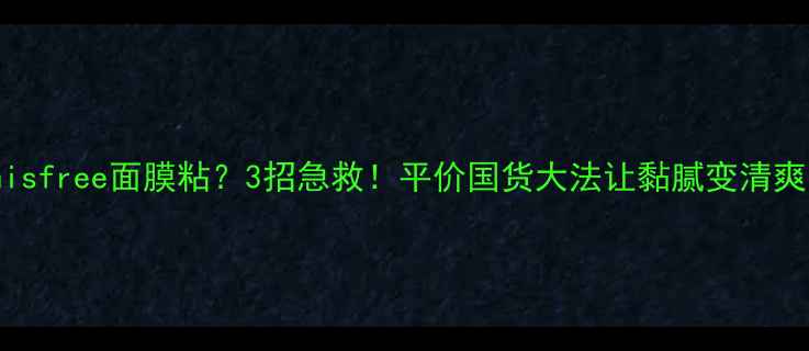 Innisfree面膜粘3招急救平价国货大法让黏腻变清爽