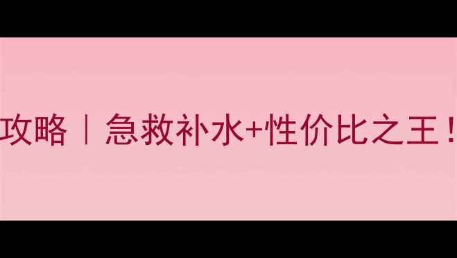压缩面膜泡爽肤水全攻略急救补水性价比之王不同肤质必看教程