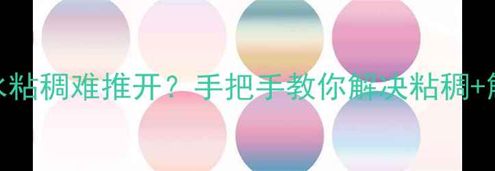 希思黎花香水粘稠难推开手把手教你解决粘稠解锁丝滑用法