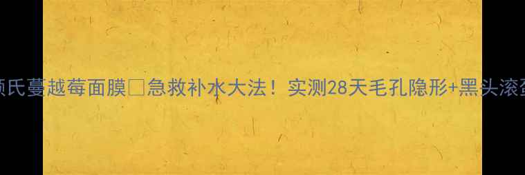 科颜氏蔓越莓面膜急救补水大法实测28天毛孔隐形黑头滚蛋攻略