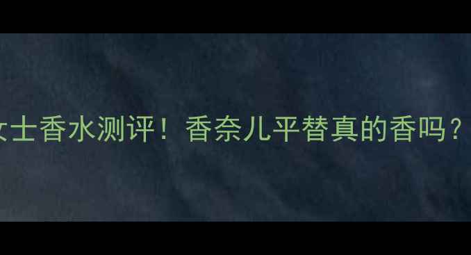 纯净之水女士香水测评香奈儿平替真的香吗香水控必看