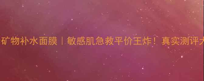 Vichy矿物补水面膜敏感肌急救平价王炸真实测评大公开