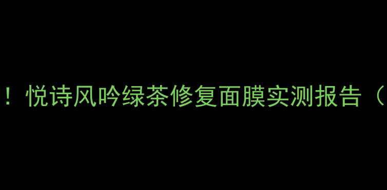 敏感肌救星悦诗风吟绿茶修复面膜实测报告附避坑指南
