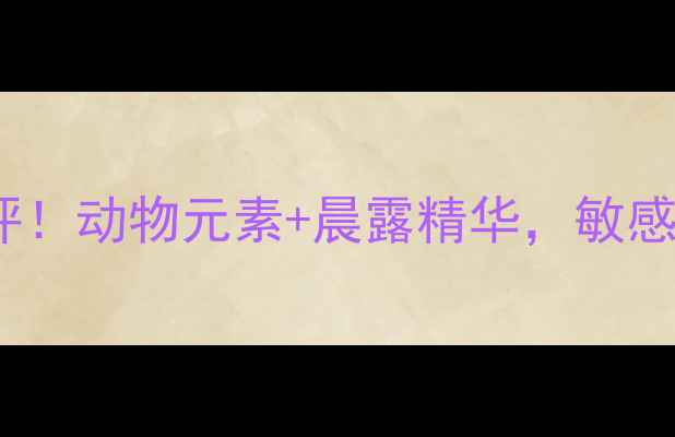 自然晨露动物面膜测评动物元素晨露精华敏感肌也能用的补水神器