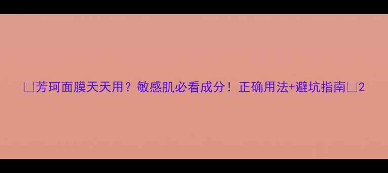 芳珂面膜天天用敏感肌必看成分正确用法避坑指南