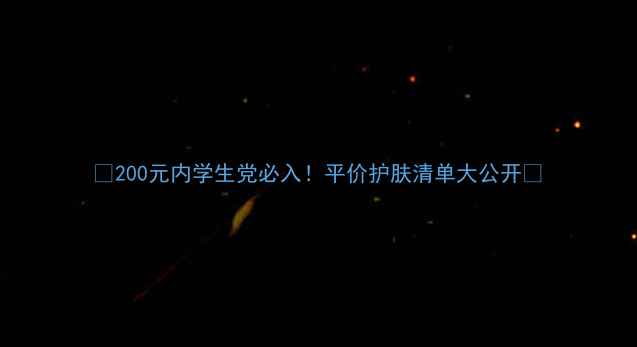 200元内学生党必入平价护肤清单大公开