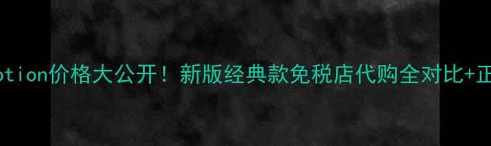 倩碧黄油lotion价格大公开新版经典款免税店代购全对比正品鉴别攻略
