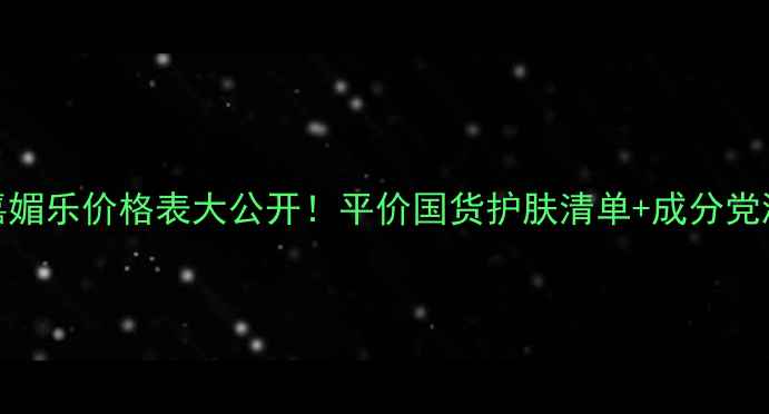 嘉媚乐价格表大公开平价国货护肤清单成分党测评