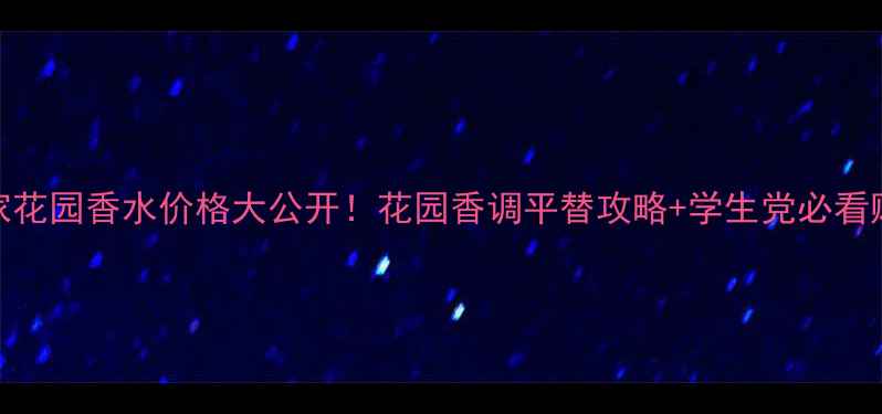 巴黎世家花园香水价格大公开花园香调平替攻略学生党必看购买指南