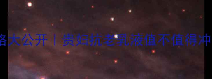 希思黎全能乳液价格大公开贵妇抗老乳液值不值得冲成分党深度测评