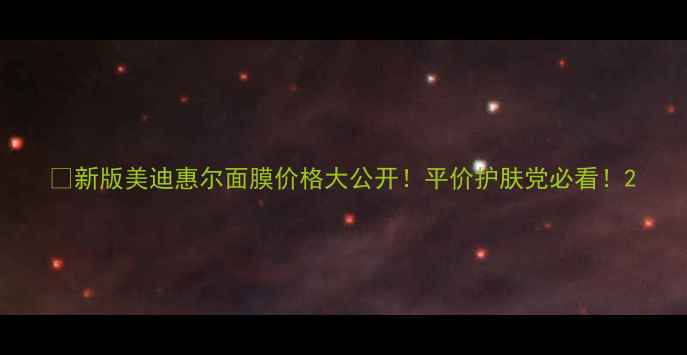 新版美迪惠尔面膜价格大公开平价护肤党必看
