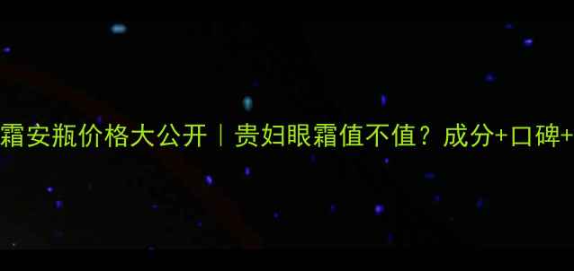 雅诗兰黛眼霜安瓶价格大公开贵妇眼霜值不值成分口碑购买攻略全