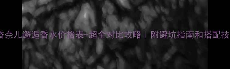 香奈儿邂逅香水价格表超全对比攻略附避坑指南和搭配技巧