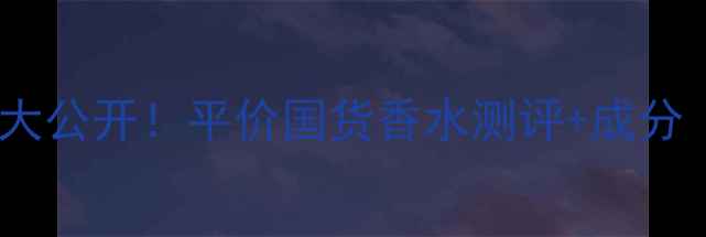 香水芒果价格大公开平价国货香水测评成分附避雷指南