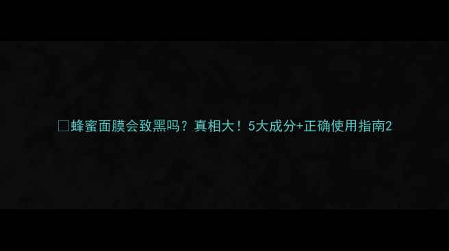 蜂蜜面膜会致黑吗真相大5大成分正确使用指南