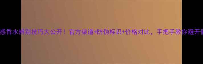 迪奥魅惑香水辨别技巧大公开官方渠道防伪标识价格对比手把手教你避开假货陷阱