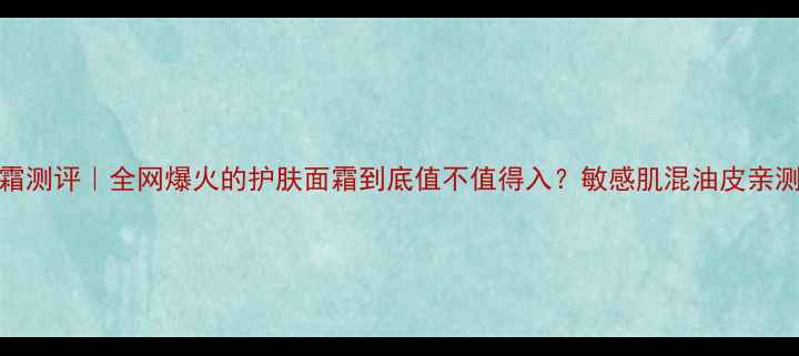 AHC面霜测评全网爆火的护肤面霜到底值不值得入敏感肌混油皮亲测报告