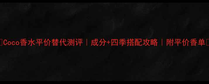 Coco香水平价替代测评成分四季搭配攻略附平价香单