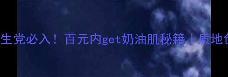 EggMellowCream学生党必入百元内get奶油肌秘籍质地色号使用攻略全公开