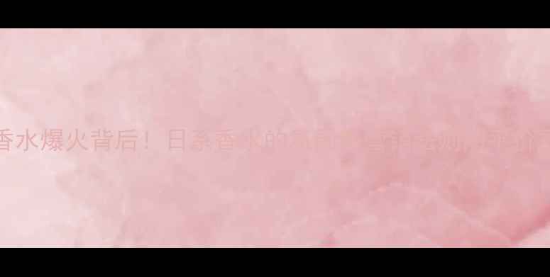 Kenzo香水爆火背后日系香水的氛围感营销法则附平价香水清单