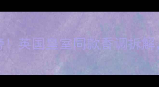 London限定款香水红黑榜英国皇室同款香调拆解这3款才是真高级感