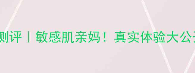 兰诺儿玻尿酸面膜7天见效测评敏感肌亲妈真实体验大公开护肤好物面膜测评成分党