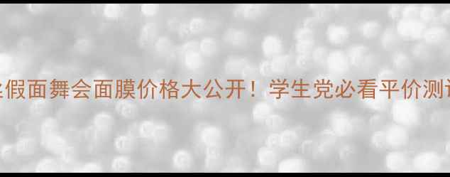 可莱丝假面舞会面膜价格大公开学生党必看平价测评成分