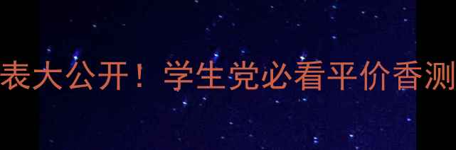 安娜精灵香水价格表大公开学生党必看平价香测评附避坑指南
