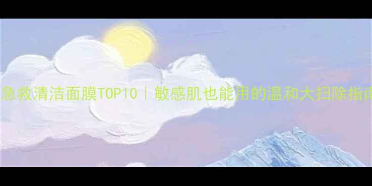 急救清洁面膜TOP10敏感肌也能用的温和大扫除指南