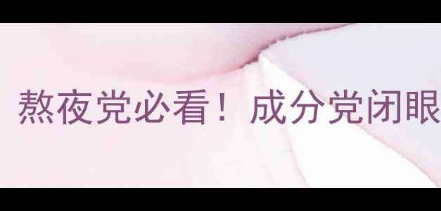 抗蓝光护肤品测评熬夜党必看成分党闭眼入的蓝光防护指南