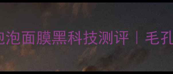 油痘肌必入韩国呼吸泡泡面膜黑科技测评毛孔会呼吸的清洁面膜来了